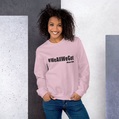 We All We Got Unisex Sweatshirt