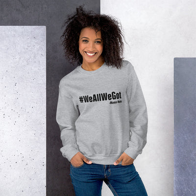 We All We Got Unisex Sweatshirt